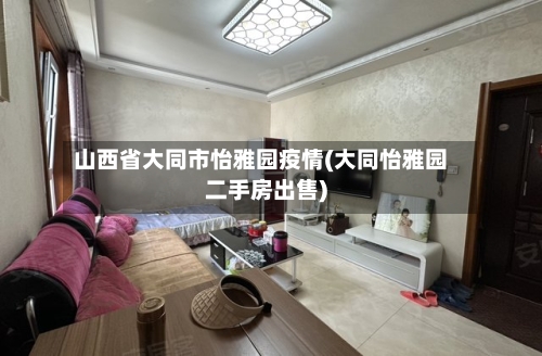 山西省大同市怡雅园疫情(大同怡雅园二手房出售)-第3张图片
