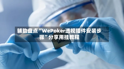 辅助盘点“WePoker透视插件安装步骤	”分享用挂教程-第1张图片
