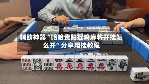 辅助神器“哈哈贵阳捉鸡麻将开挂怎么开	”分享用挂教程-第1张图片