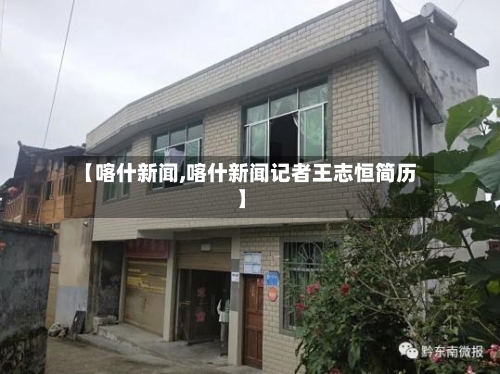 【喀什新闻,喀什新闻记者王志恒简历】-第1张图片