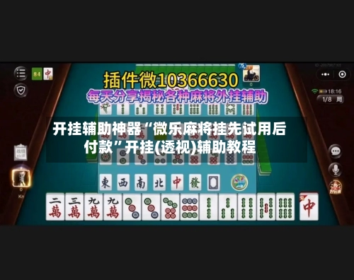 开挂辅助神器“微乐麻将挂先试用后付款	”开挂(透视)辅助教程-第2张图片