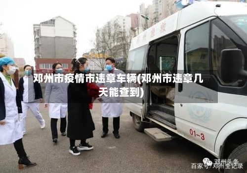 邓州市疫情市违章车辆(邓州市违章几天能查到)-第2张图片