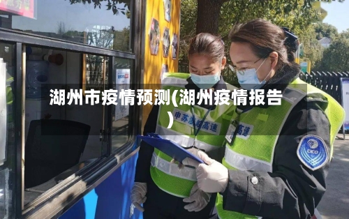 湖州市疫情预测(湖州疫情报告)-第1张图片