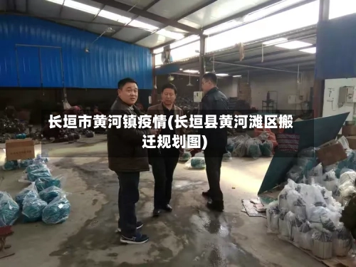 长垣市黄河镇疫情(长垣县黄河滩区搬迁规划图)-第1张图片