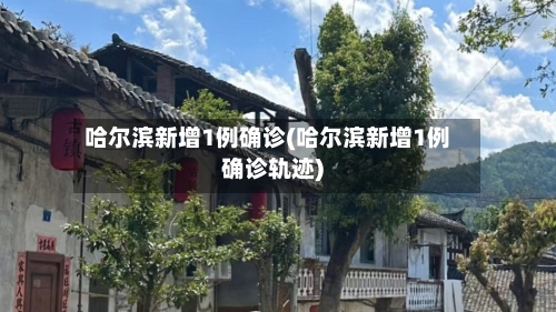 哈尔滨新增1例确诊(哈尔滨新增1例确诊轨迹)-第2张图片