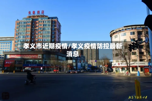 孝义市近期疫情/孝义疫情防控最新消息-第3张图片