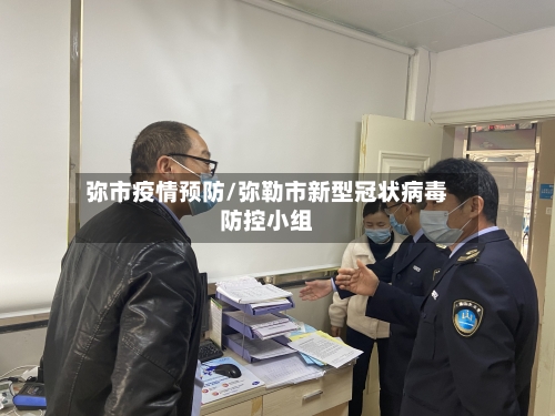 弥市疫情预防/弥勒市新型冠状病毒防控小组-第1张图片