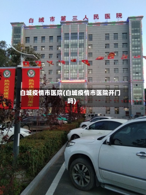 白城疫情市医院(白城疫情市医院开门吗)-第1张图片