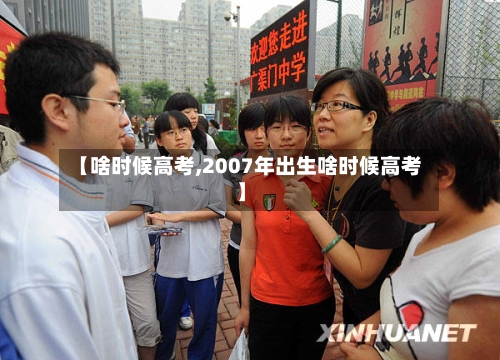 【啥时候高考,2007年出生啥时候高考】-第1张图片