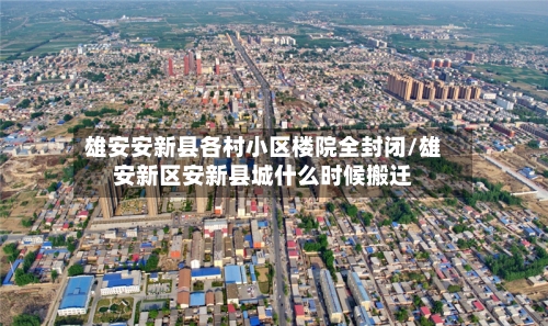 雄安安新县各村小区楼院全封闭/雄安新区安新县城什么时候搬迁-第2张图片