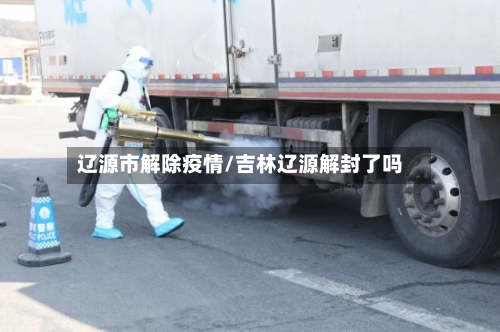 辽源市解除疫情/吉林辽源解封了吗-第3张图片