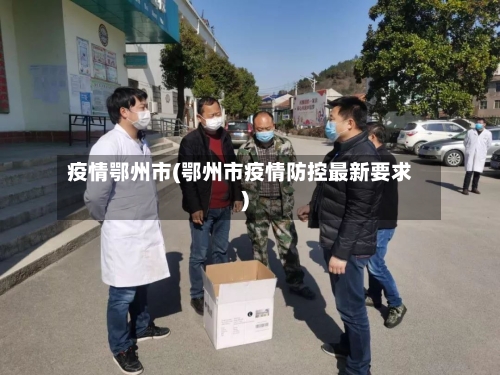 疫情鄂州市(鄂州市疫情防控最新要求)-第1张图片