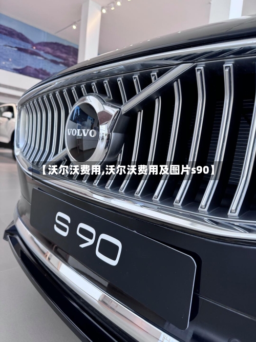 【沃尔沃费用,沃尔沃费用及图片s90】-第1张图片