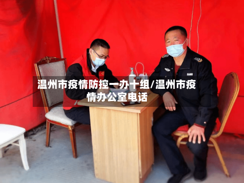 温州市疫情防控一办十组/温州市疫情办公室电话-第2张图片