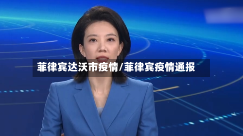 菲律宾达沃市疫情/菲律宾疫情通报-第3张图片