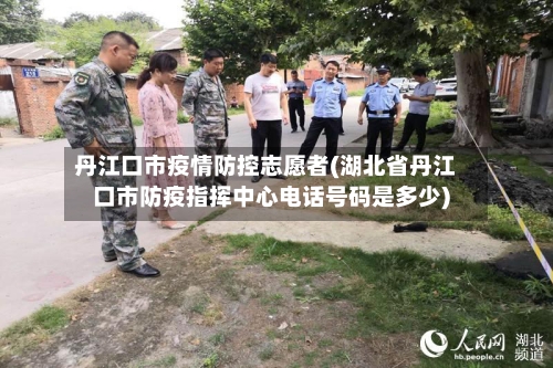 丹江口市疫情防控志愿者(湖北省丹江口市防疫指挥中心电话号码是多少)-第1张图片