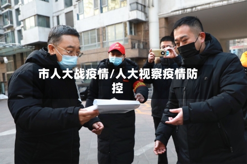 市人大战疫情/人大视察疫情防控-第1张图片