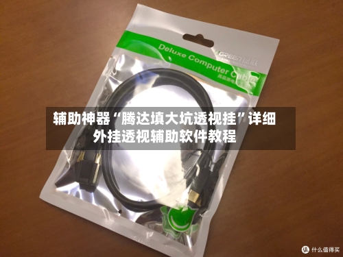 辅助神器“腾达填大坑透视挂	”详细外挂透视辅助软件教程-第1张图片