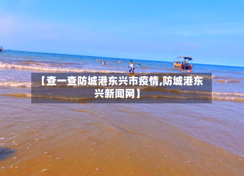 【查一查防城港东兴市疫情,防城港东兴新闻网】-第2张图片