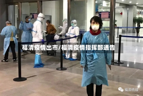 福清疫情出市/福清疫情指挥部通告-第1张图片