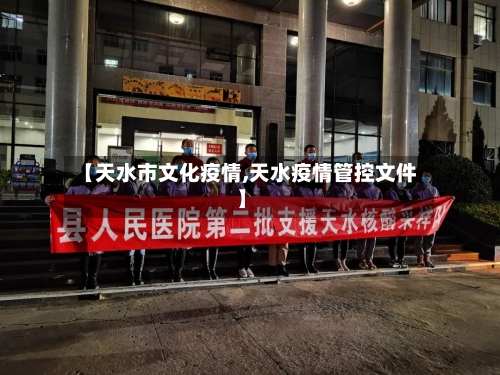 【天水市文化疫情,天水疫情管控文件】-第1张图片