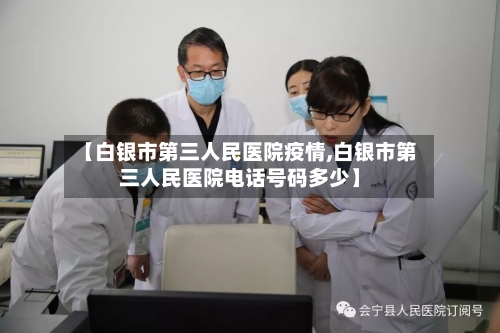 【白银市第三人民医院疫情,白银市第三人民医院电话号码多少】-第1张图片