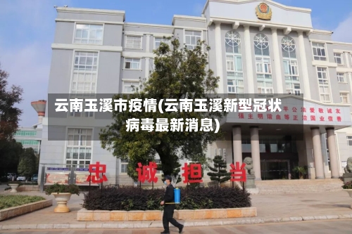 云南玉溪市疫情(云南玉溪新型冠状病毒最新消息)-第1张图片