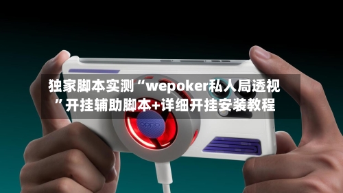 独家脚本实测“wepoker私人局透视”开挂辅助脚本+详细开挂安装教程-第2张图片