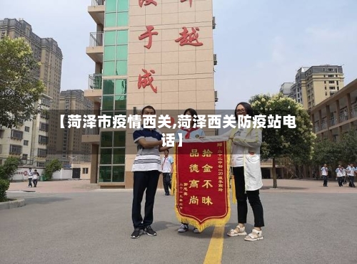 【菏泽市疫情西关,菏泽西关防疫站电话】-第1张图片