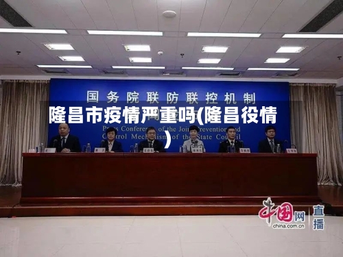 隆昌市疫情严重吗(隆昌役情)-第1张图片