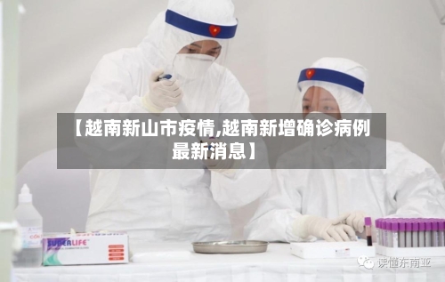 【越南新山市疫情,越南新增确诊病例最新消息】-第1张图片