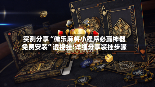 实测分享“微乐麻将小程序必赢神器免费安装”透视挂!详细分享装挂步骤-第1张图片