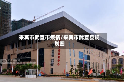 来宾市武宣市疫情/来宾市武宣县规划图-第1张图片