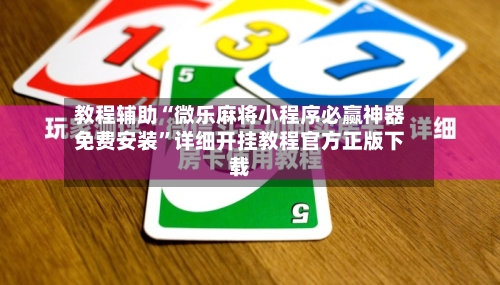 教程辅助“微乐麻将小程序必赢神器免费安装”详细开挂教程官方正版下载-第2张图片