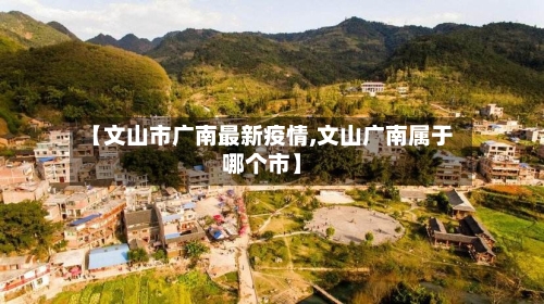 【文山市广南最新疫情,文山广南属于哪个市】-第1张图片