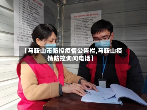 【马鞍山市防控疫情公告栏,马鞍山疫情防控询问电话】-第2张图片