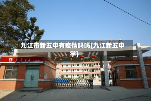 九江市新五中有疫情吗吗(九江新五中学)-第2张图片
