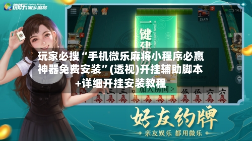 玩家必搜“手机微乐麻将小程序必赢神器免费安装”(透视)开挂辅助脚本+详细开挂安装教程-第1张图片