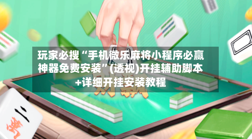 玩家必搜“手机微乐麻将小程序必赢神器免费安装	”(透视)开挂辅助脚本+详细开挂安装教程-第2张图片