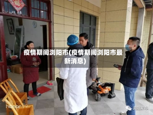 疫情期间浏阳市(疫情期间浏阳市最新消息)-第1张图片