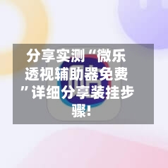 分享实测“微乐透视辅助器免费”详细分享装挂步骤!-第3张图片