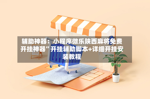 辅助神器：小程序微乐陕西麻将免费开挂神器”开挂辅助脚本+详细开挂安装教程-第1张图片