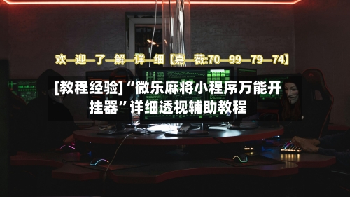 [教程经验]“微乐麻将小程序万能开挂器	”详细透视辅助教程-第1张图片