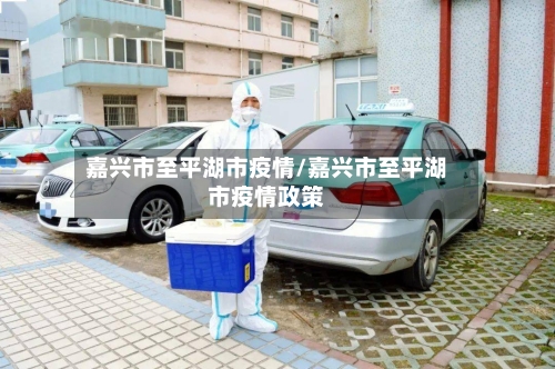 嘉兴市至平湖市疫情/嘉兴市至平湖市疫情政策-第1张图片