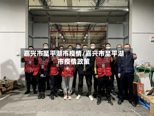 嘉兴市至平湖市疫情/嘉兴市至平湖市疫情政策-第2张图片