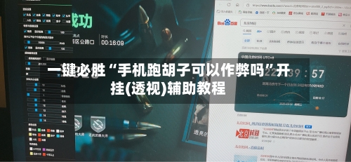 一键必胜“手机跑胡子可以作弊吗”开挂(透视)辅助教程-第2张图片
