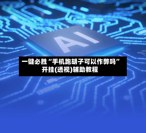 一键必胜“手机跑胡子可以作弊吗	”开挂(透视)辅助教程-第3张图片