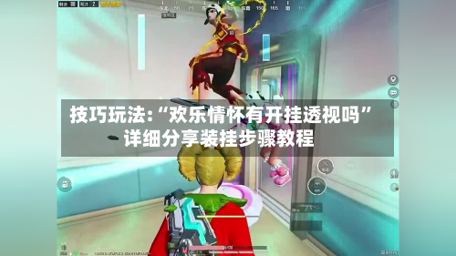 技巧玩法:“欢乐情怀有开挂透视吗”详细分享装挂步骤教程-第1张图片
