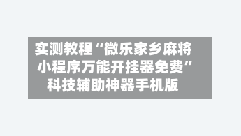 实测教程“微乐家乡麻将小程序万能开挂器免费	”科技辅助神器手机版-第1张图片