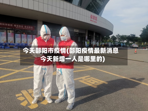 今天邵阳市疫情(邵阳疫情最新消息今天新增一人是哪里的)-第2张图片